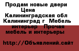 Продам новые двери › Цена ­ 7 000 - Калининградская обл., Калининград г. Мебель, интерьер » Прочая мебель и интерьеры   